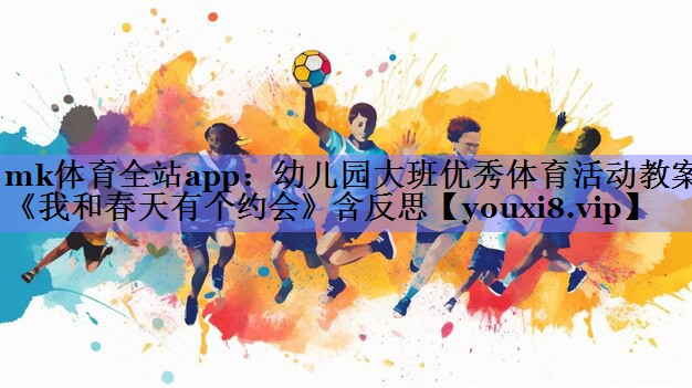 mk体育全站app：幼儿园大班优秀体育活动教案《我和春天有个约会》含反思