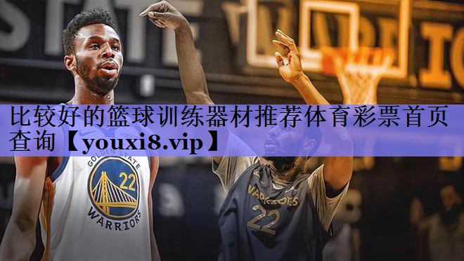比较好的篮球训练器材推荐体育彩票首页查询