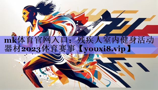 mk体育官网入口：残疾人室内健身活动器材2023体育赛事