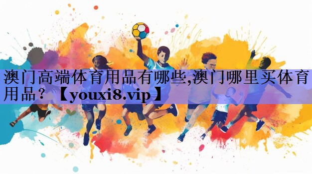 澳门高端体育用品有哪些,澳门哪里买体育用品？