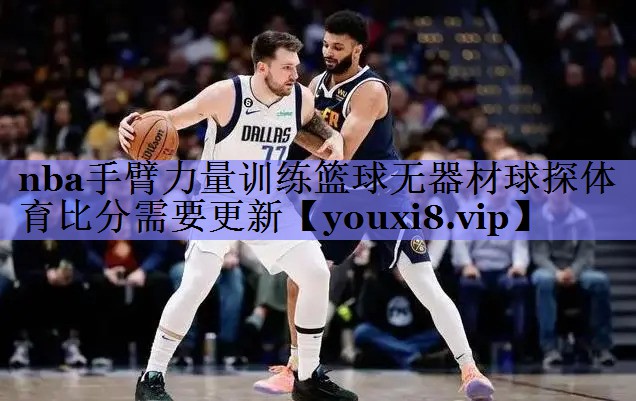 nba手臂力量训练篮球无器材球探体育比分需要更新
