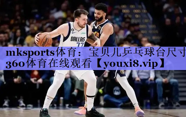 mksports体育：宝贝儿乒乓球台尺寸360体育在线观看