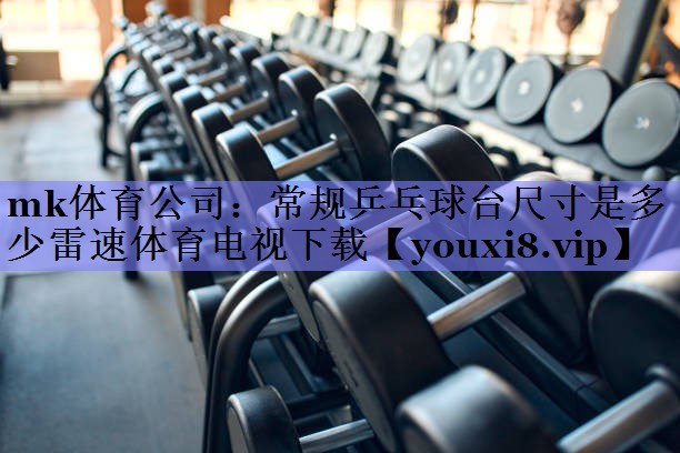 mk体育公司：常规乒乓球台尺寸是多少雷速体育电视下载
