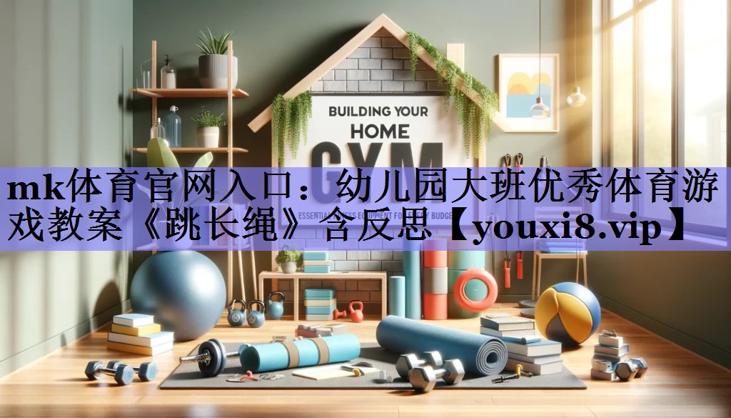 mk体育官网入口：幼儿园大班优秀体育游戏教案《跳长绳》含反思