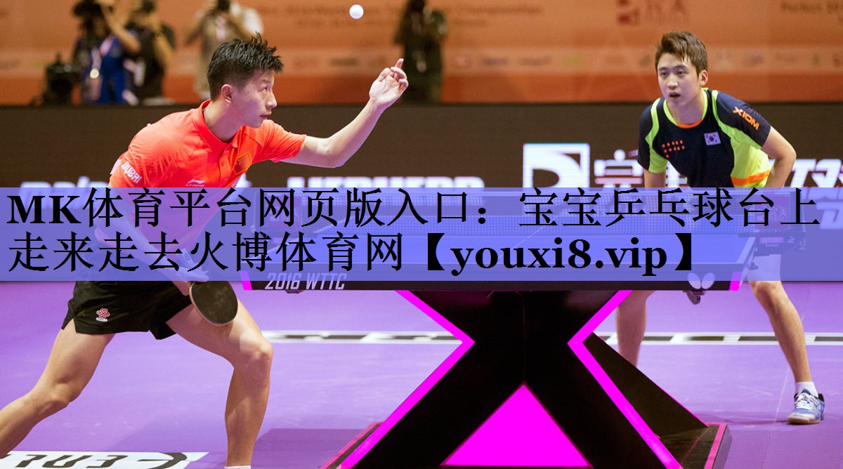 MK体育平台网页版入口：宝宝乒乓球台上走来走去火博体育网