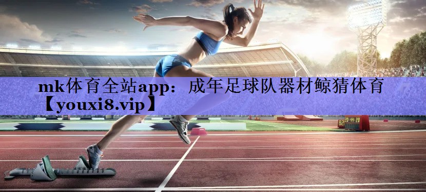 mk体育全站app：成年足球队器材鲸猜体育