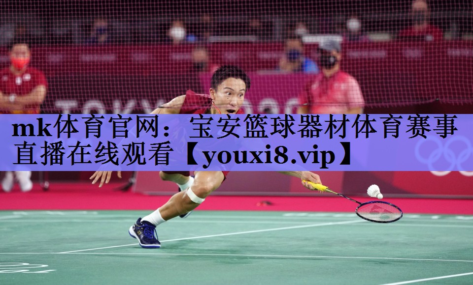 mk体育官网：宝安篮球器材体育赛事直播在线观看