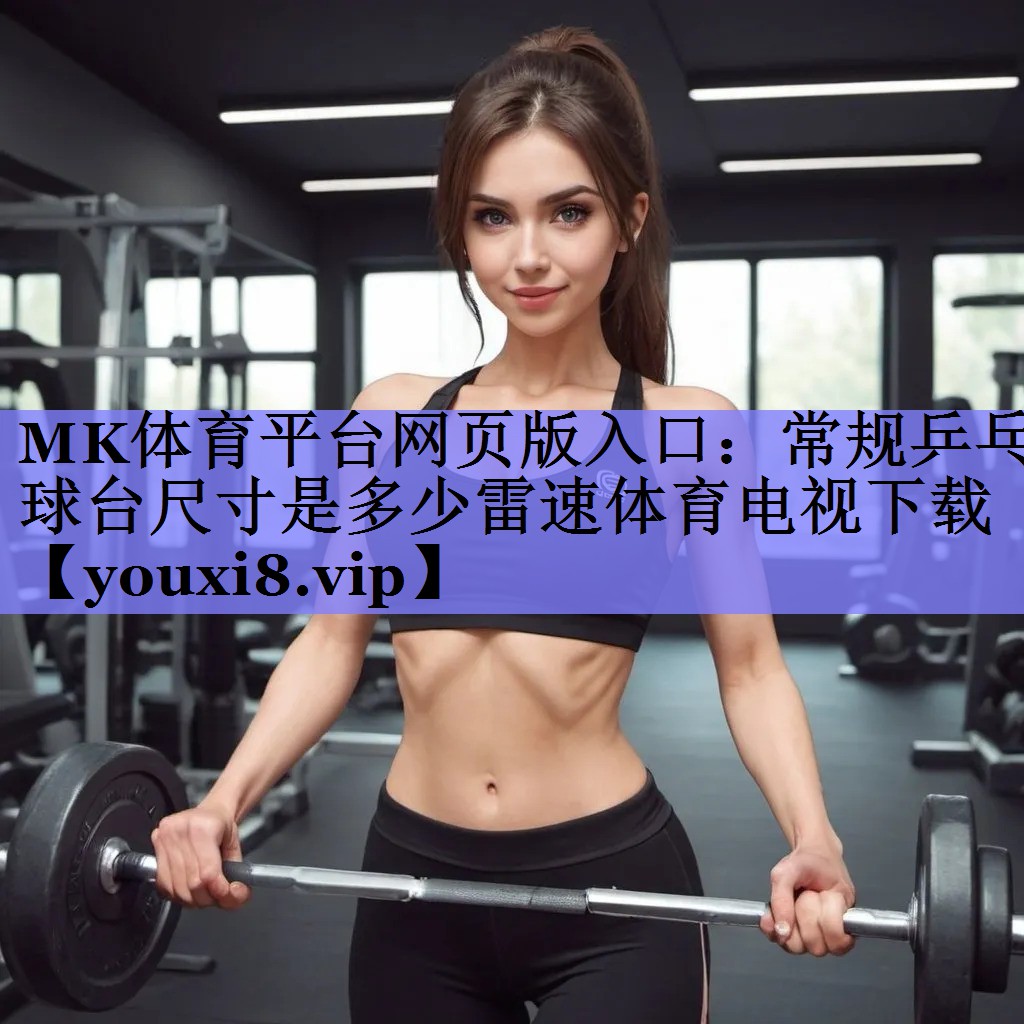 MK体育平台网页版入口：常规乒乓球台尺寸是多少雷速体育电视下载