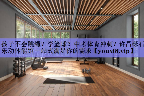 孩子不会跳绳？学篮球？中考体育冲刺？许昌砾石乐动体能馆一站式满足你的需求