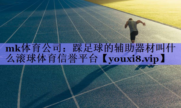 mk体育公司：踩足球的辅助器材叫什么滚球体育信誉平台
