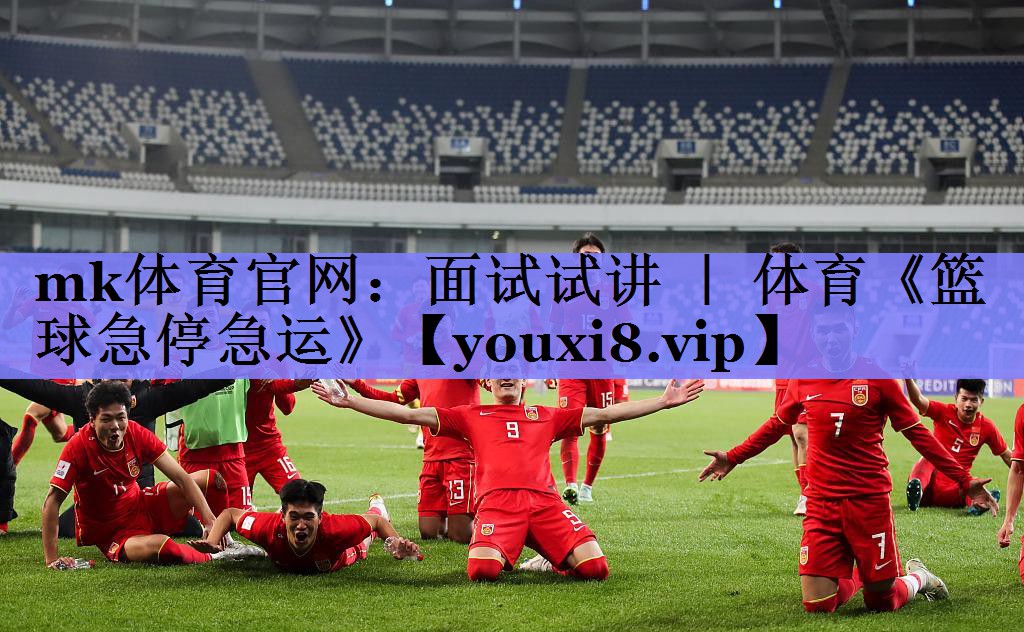 mk体育官网：面试试讲 ｜ 体育《篮球急停急运》