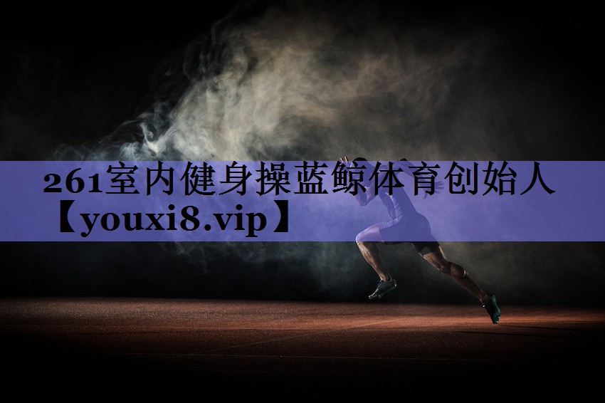 261室内健身操蓝鲸体育创始人