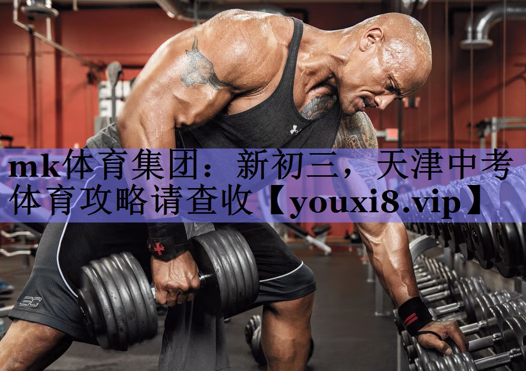 mk体育集团：新初三，天津中考体育攻略请查收