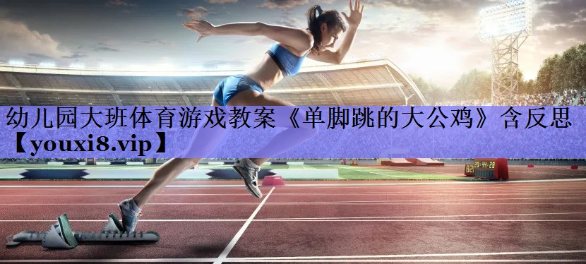 幼儿园大班体育游戏教案《单脚跳的大公鸡》含反思