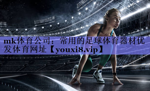 mk体育公司：常用的足球体育器材优发体育网址