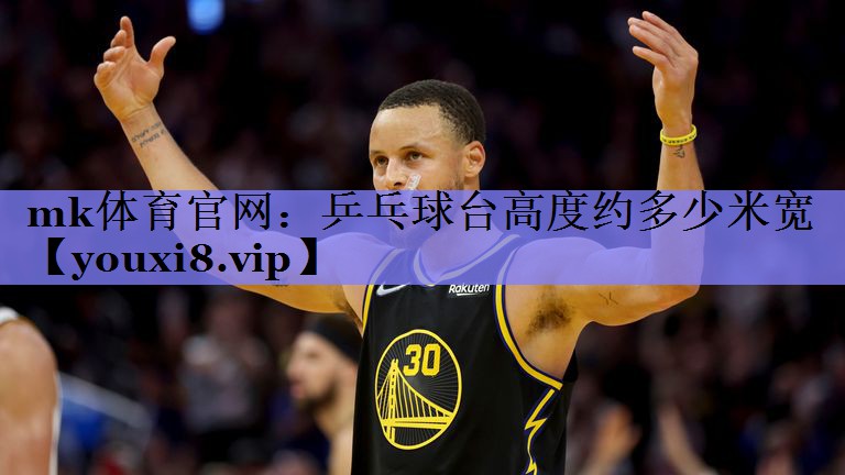 mk体育官网：乒乓球台高度约多少米宽