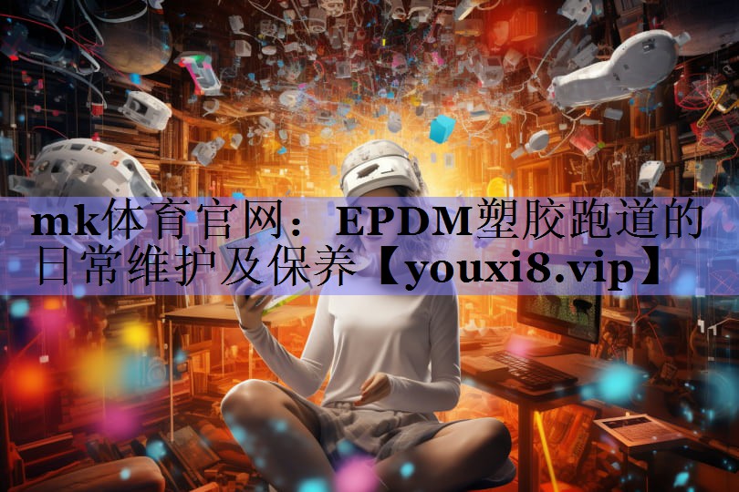 EPDM塑胶跑道的日常维护及保养 EPDM塑胶跑道的日常维护及保养