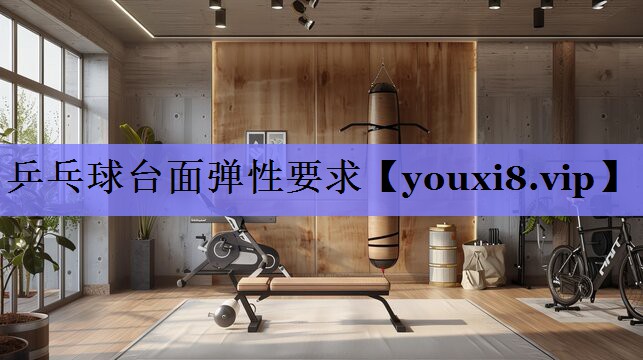 乒乓球台面弹性要求 乒乓球台面弹性要求