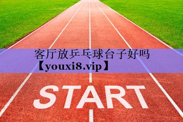 客厅放乒乓球台子好吗 客厅放乒乓球台子好吗