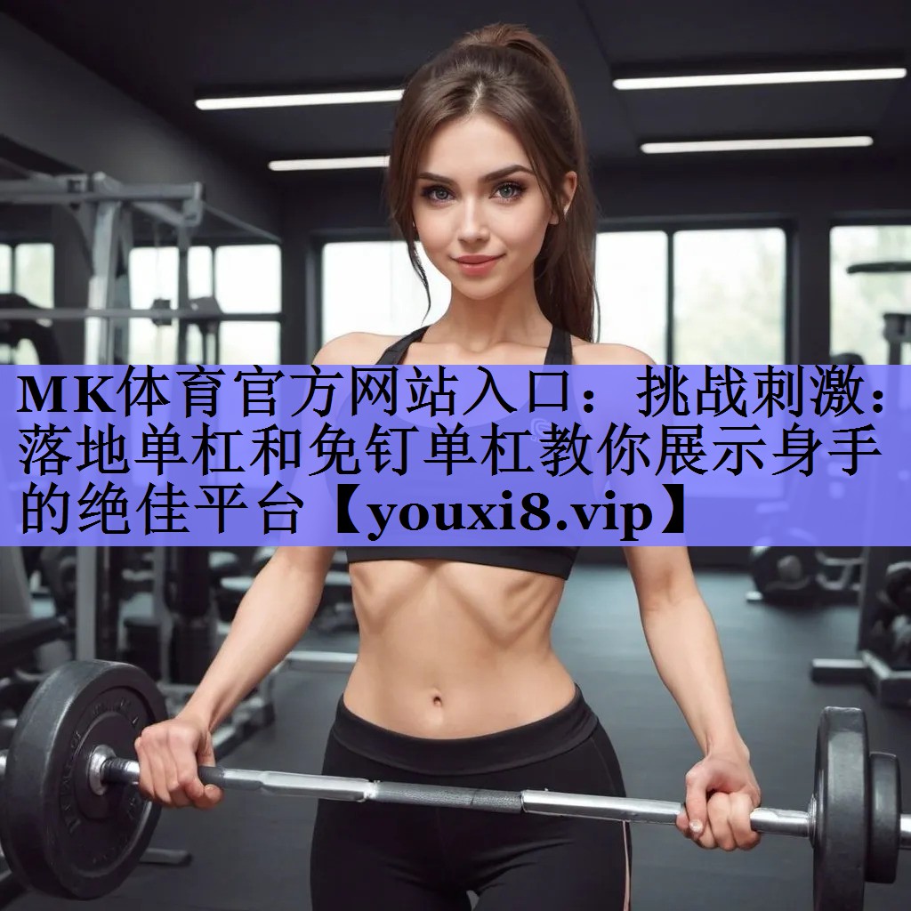 挑战刺激:落地单杠和免钉单杠教你展示身手的绝佳平台 挑战刺激:落地单杠和免钉单杠教你展示身手的绝佳平台