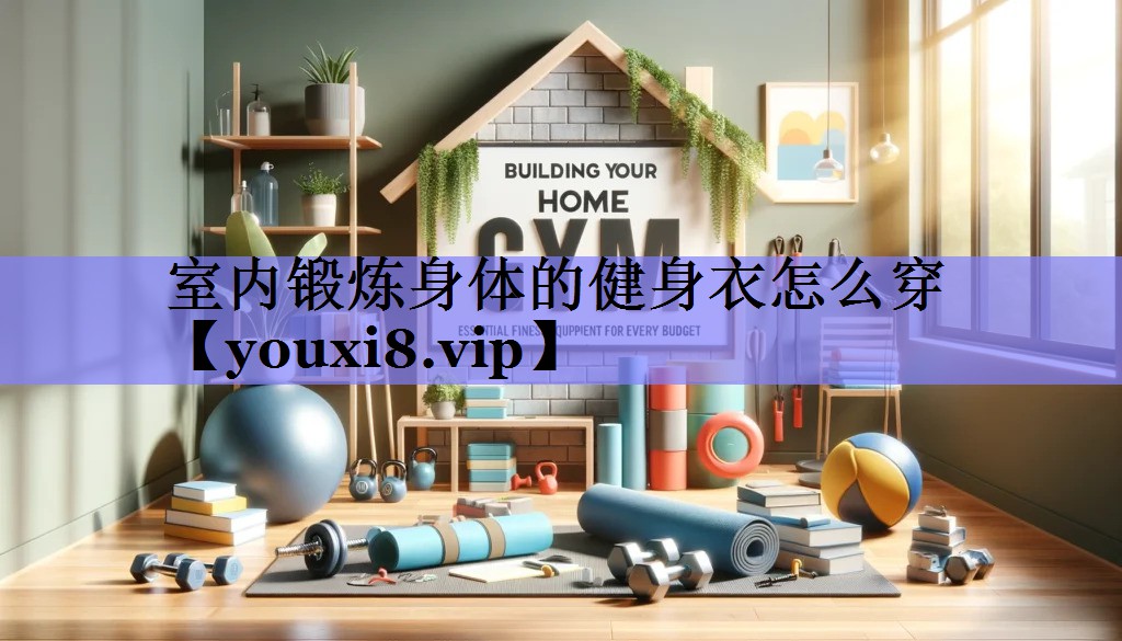 室内锻炼身体的健身衣怎么穿