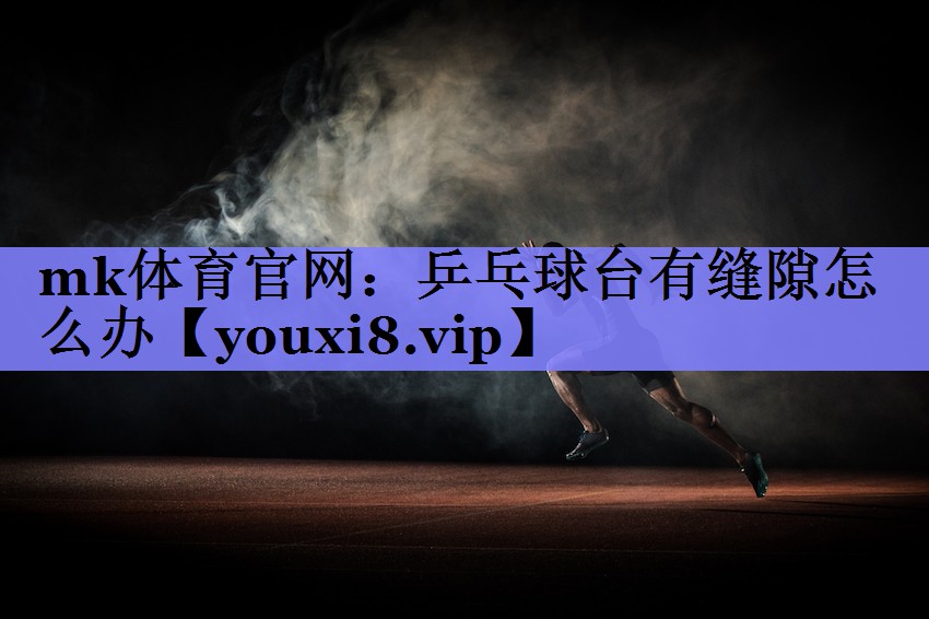 乒乓球台有缝隙怎么办 乒乓球台有缝隙怎么办