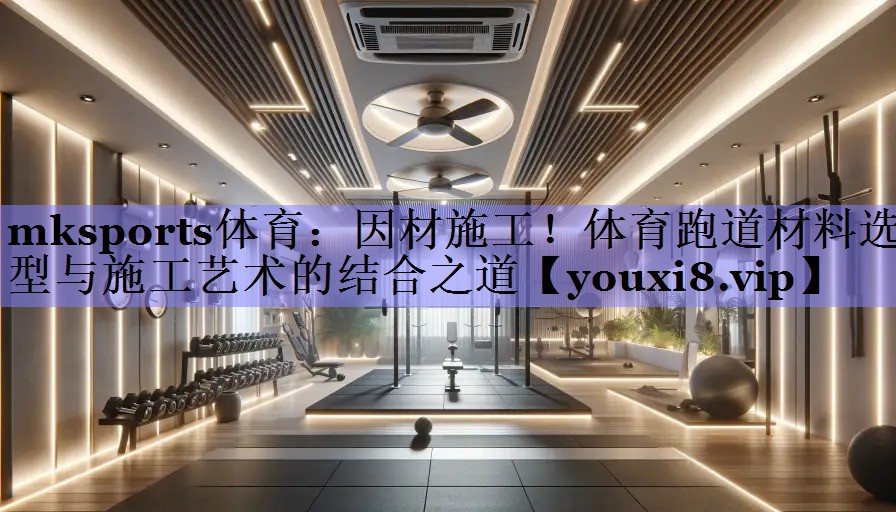 因材施工！体育跑道材料选型与施工艺术的结合之道