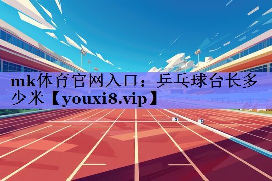 乒乓球台长多少米 乒乓球台长多少米