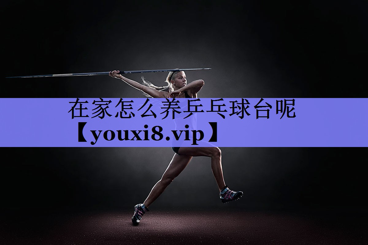 在家怎么养乒乓球台呢 在家怎么养乒乓球台呢