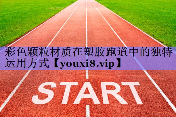 彩色颗粒材质在塑胶跑道中的独特运用方式 彩色颗粒材质在塑胶跑道中的独特运用方式