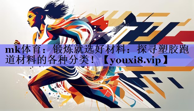 锻炼就选好材料:探寻塑胶跑道材料的各种分类! 锻炼就选好材料:探寻塑胶跑道材料的各种分类!