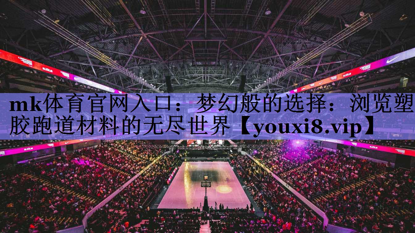 梦幻般的选择:浏览塑胶跑道材料的无尽世界 梦幻般的选择:浏览塑胶跑道材料的无尽世界