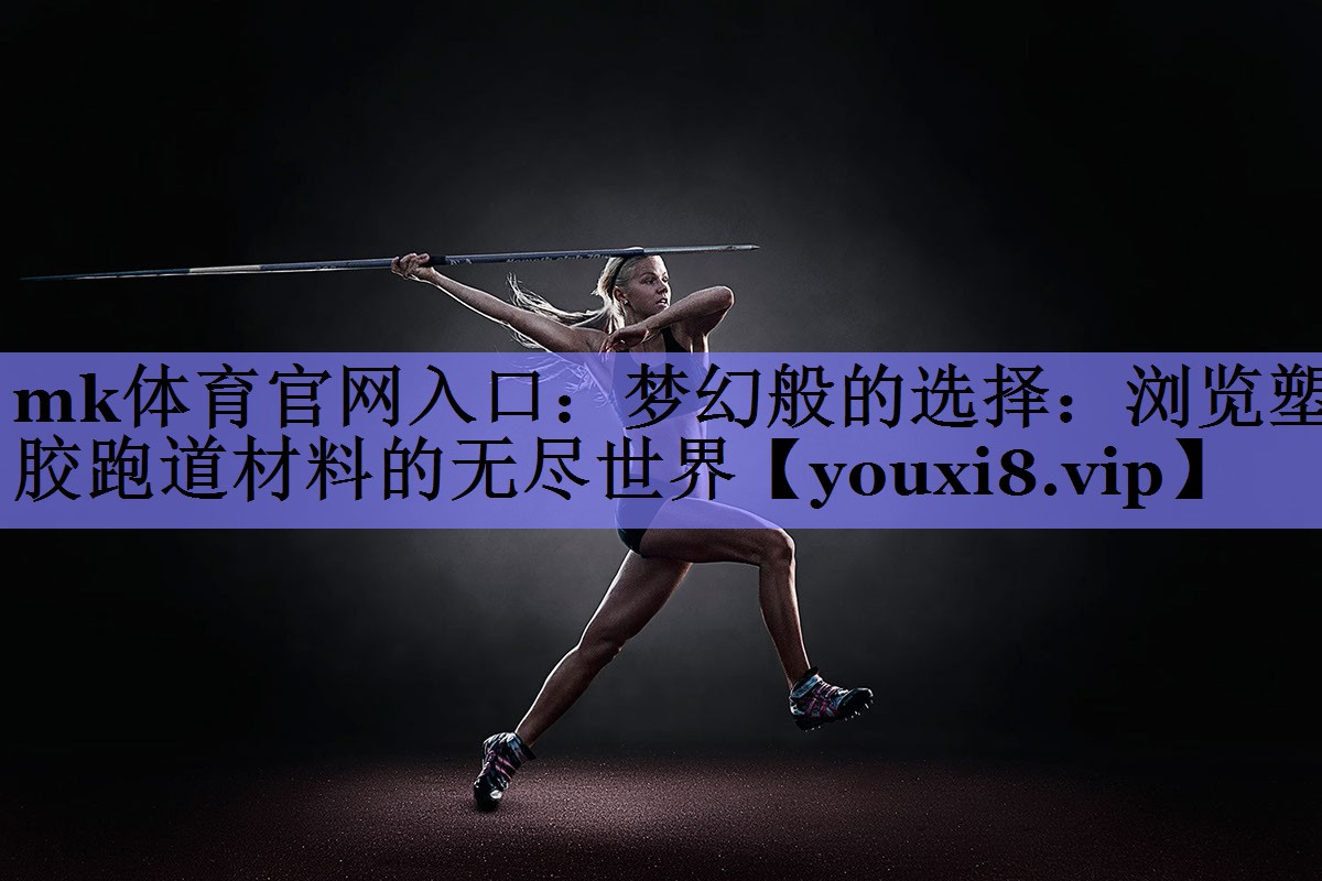 梦幻般的选择:浏览塑胶跑道材料的无尽世界 梦幻般的选择:浏览塑胶跑道材料的无尽世界