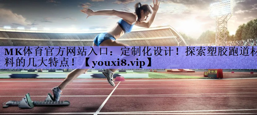 定制化设计！探索塑胶跑道材料的几大特点！