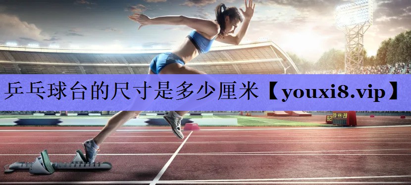 乒乓球台的尺寸是多少厘米 乒乓球台的尺寸是多少厘米