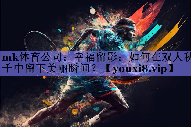 幸福留影：如何在双人秋千中留下美丽瞬间？